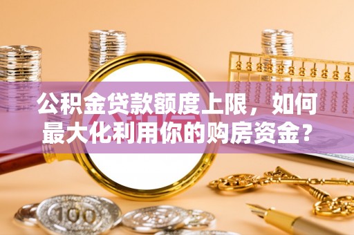 桐乡公积金贷款额度上限，如何最大化利用你的购房资金？