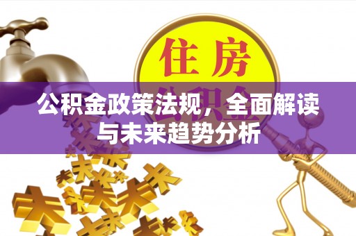 桐乡公积金政策法规，全面解读与未来趋势分析