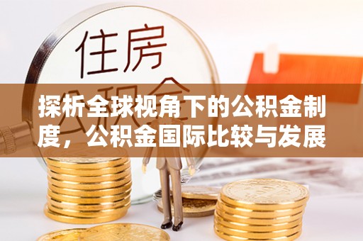 桐乡探析全球视角下的公积金制度，公积金国际比较与发展趋势