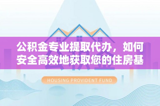 桐乡公积金专业提取代办，如何安全高效地获取您的住房基金