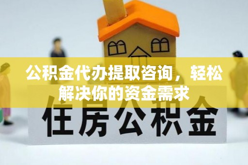 桐乡公积金代办提取咨询，轻松解决你的资金需求