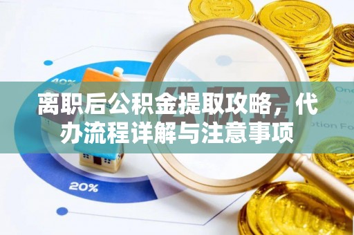 桐乡离职后公积金提取攻略，代办流程详解与注意事项
