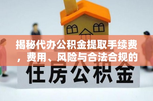 桐乡揭秘代办公积金提取手续费，费用、风险与合法合规的全解析
