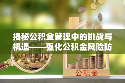 桐乡揭秘公积金管理中的挑战与机遇——强化公积金风险防控的多维策略