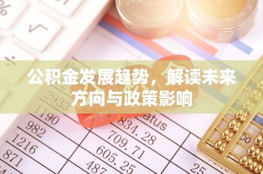 桐乡公积金发展趋势，解读未来方向与政策影响