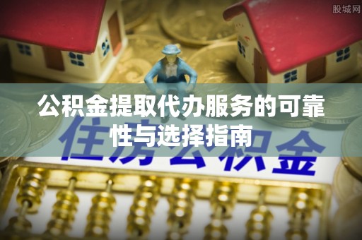 桐乡公积金提取代办服务的可靠性与选择指南