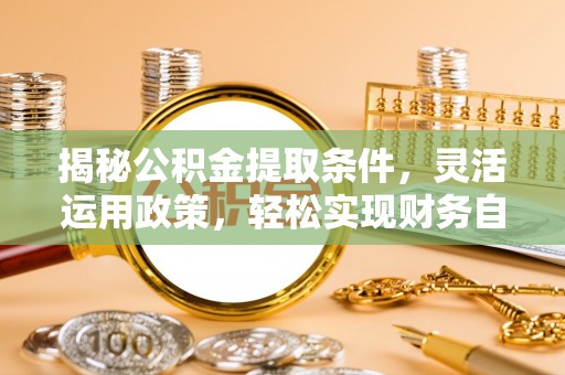 桐乡揭秘公积金提取条件，灵活运用政策，轻松实现财务自由