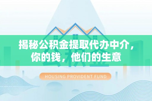 桐乡揭秘公积金提取代办中介，你的钱，他们的生意