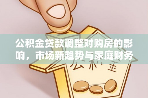 桐乡公积金贷款调整对购房的影响，市场新趋势与家庭财务规划