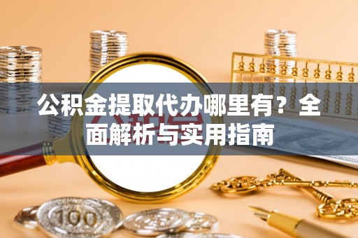 桐乡公积金提取代办哪里有？全面解析与实用指南