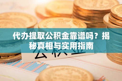 桐乡代办提取公积金靠谱吗？揭秘真相与实用指南