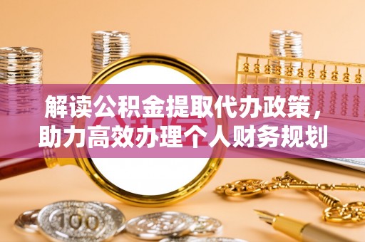 桐乡解读公积金提取代办政策，助力高效办理个人财务规划