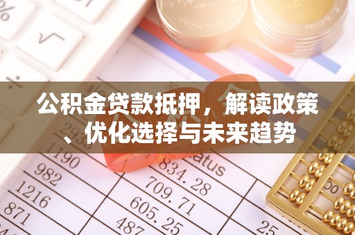 桐乡公积金贷款抵押，解读政策、优化选择与未来趋势