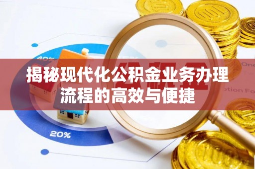 桐乡揭秘现代化公积金业务办理流程的高效与便捷