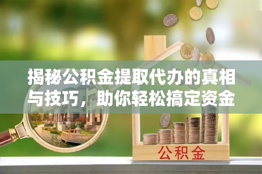 桐乡揭秘公积金提取代办的真相与技巧，助你轻松搞定资金流动问题