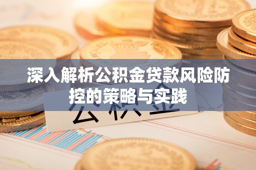 桐乡深入解析公积金贷款风险防控的策略与实践