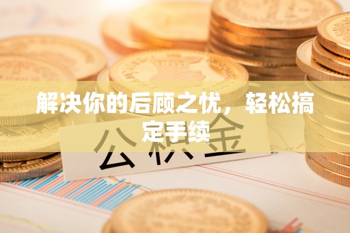 桐乡解决你的后顾之忧，轻松搞定手续