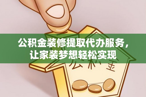 桐乡公积金装修提取代办服务，让家装梦想轻松实现