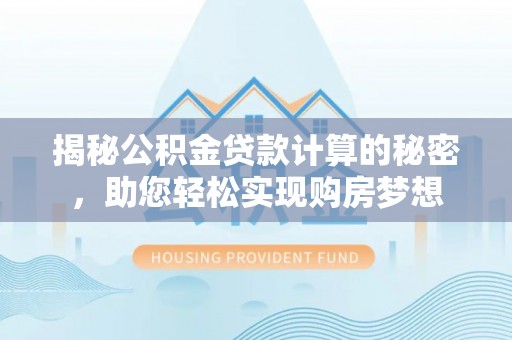 桐乡揭秘公积金贷款计算的秘密，助您轻松实现购房梦想