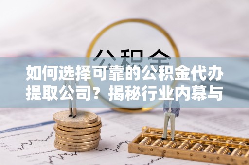 桐乡如何选择可靠的公积金代办提取公司？揭秘行业内幕与服务指南