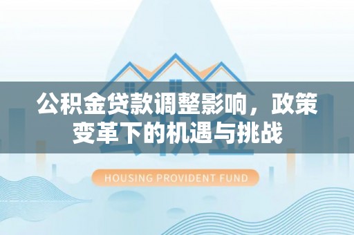 桐乡公积金贷款调整影响，政策变革下的机遇与挑战