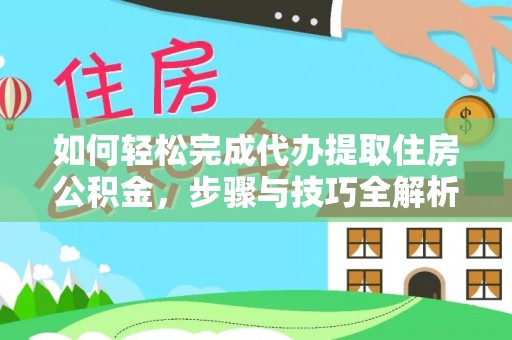 桐乡如何轻松完成代办提取住房公积金，步骤与技巧全解析