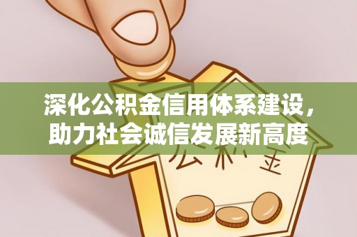 桐乡深化公积金信用体系建设，助力社会诚信发展新高度