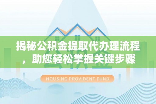 桐乡揭秘公积金提取代办理流程，助您轻松掌握关键步骤