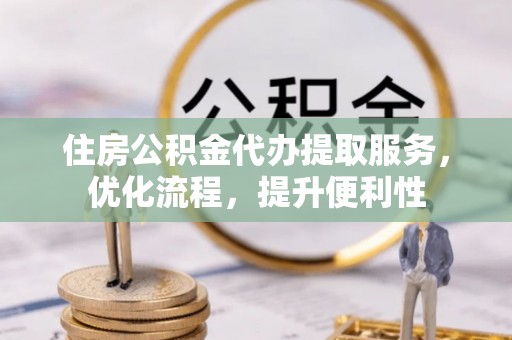 桐乡住房公积金代办提取服务，优化流程，提升便利性