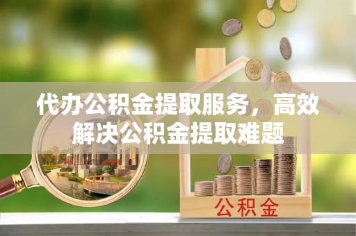 桐乡代办公积金提取服务，高效解决公积金提取难题