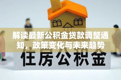 桐乡解读最新公积金贷款调整通知，政策变化与未来趋势