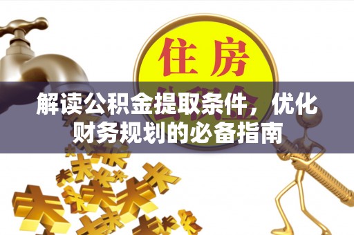 桐乡解读公积金提取条件，优化财务规划的必备指南