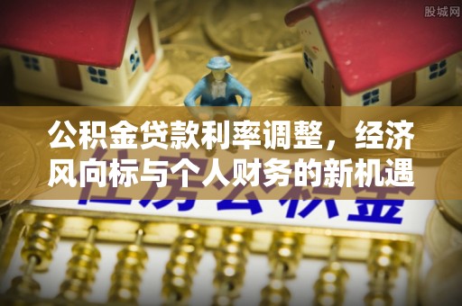 桐乡公积金贷款利率调整，经济风向标与个人财务的新机遇