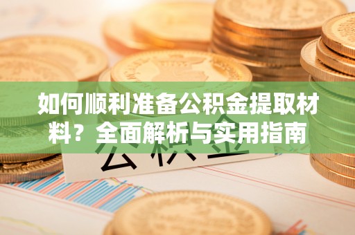 桐乡如何顺利准备公积金提取材料？全面解析与实用指南