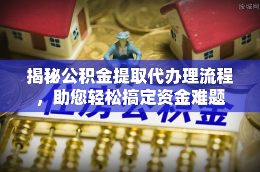 桐乡揭秘公积金提取代办理流程，助您轻松搞定资金难题