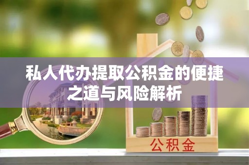 桐乡私人代办提取公积金的便捷之道与风险解析