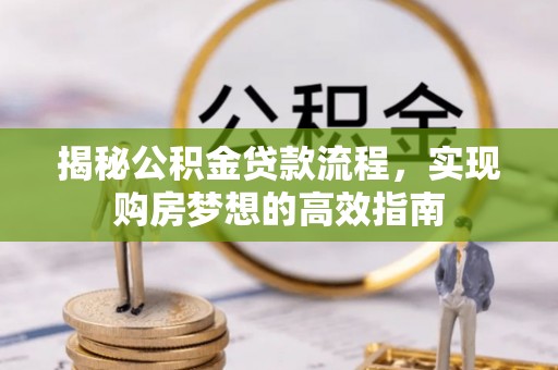 桐乡揭秘公积金贷款流程，实现购房梦想的高效指南