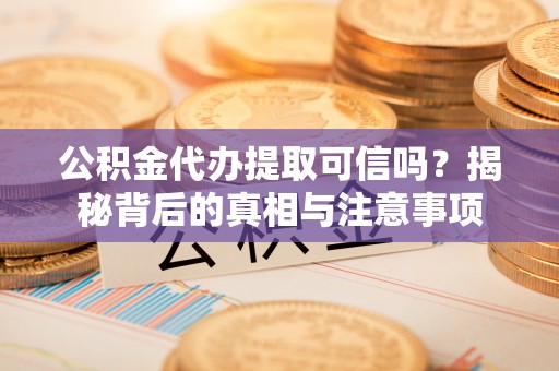 桐乡公积金代办提取可信吗？揭秘背后的真相与注意事项