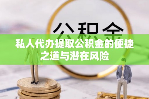 桐乡私人代办提取公积金的便捷之道与潜在风险