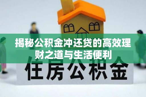 桐乡揭秘公积金冲还贷的高效理财之道与生活便利