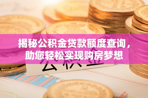 桐乡揭秘公积金贷款额度查询，助您轻松实现购房梦想