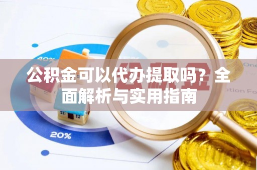 桐乡公积金可以代办提取吗？全面解析与实用指南
