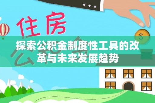 桐乡探索公积金制度性工具的改革与未来发展趋势