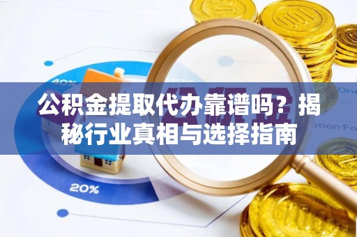 桐乡公积金提取代办靠谱吗？揭秘行业真相与选择指南