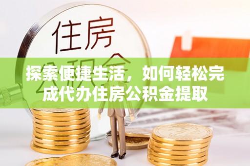 桐乡探索便捷生活，如何轻松完成代办住房公积金提取