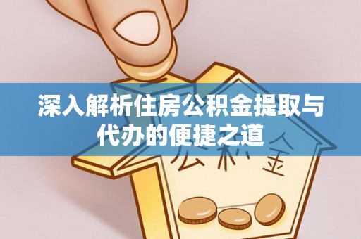 桐乡深入解析住房公积金提取与代办的便捷之道