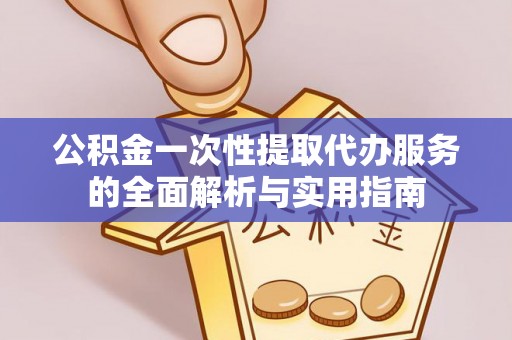 桐乡公积金一次性提取代办服务的全面解析与实用指南