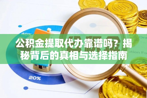 桐乡公积金提取代办靠谱吗？揭秘背后的真相与选择指南