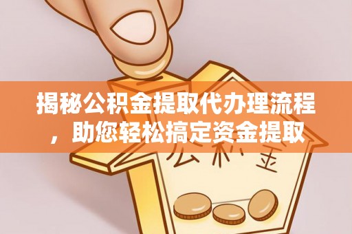 桐乡揭秘公积金提取代办理流程，助您轻松搞定资金提取