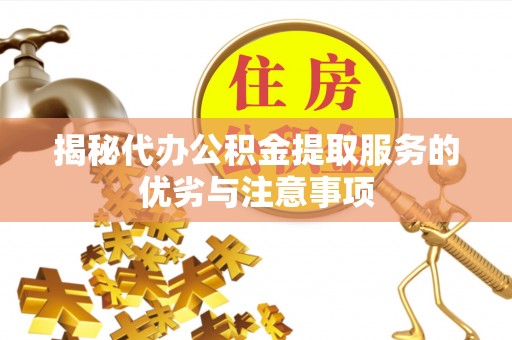 桐乡揭秘代办公积金提取服务的优劣与注意事项